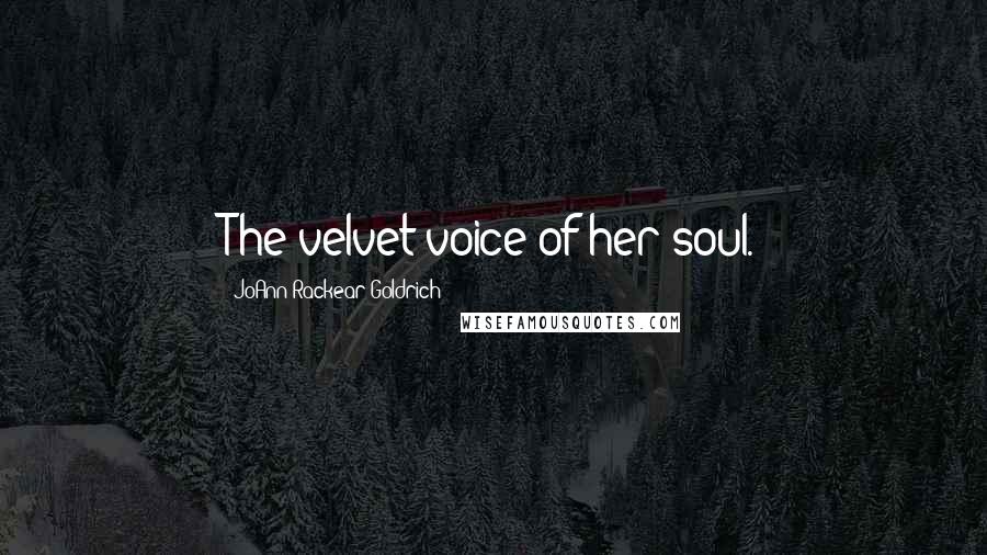 JoAnn Rackear Goldrich Quotes: The velvet voice of her soul.