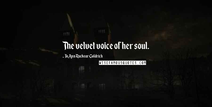 JoAnn Rackear Goldrich Quotes: The velvet voice of her soul.