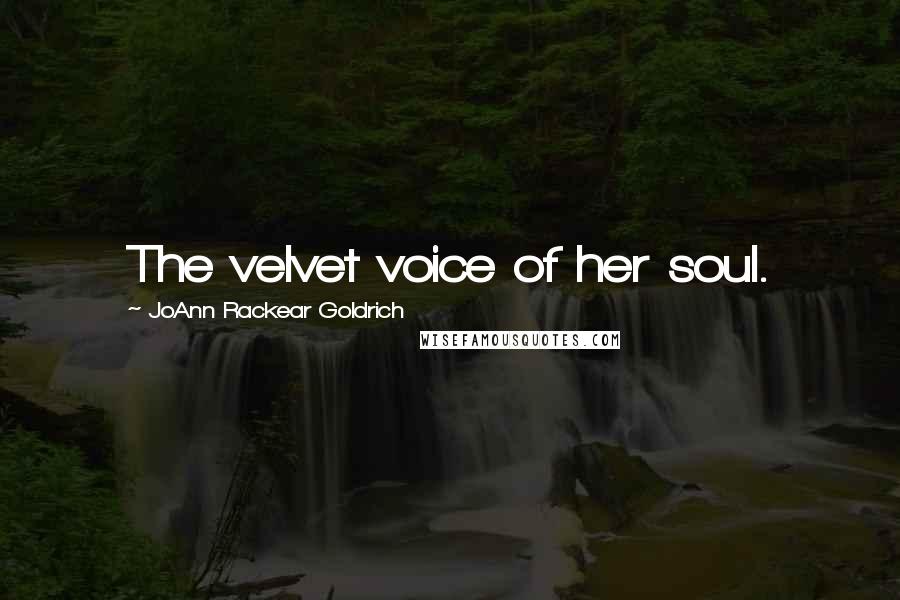 JoAnn Rackear Goldrich Quotes: The velvet voice of her soul.