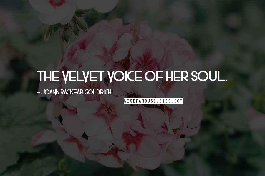 JoAnn Rackear Goldrich Quotes: The velvet voice of her soul.