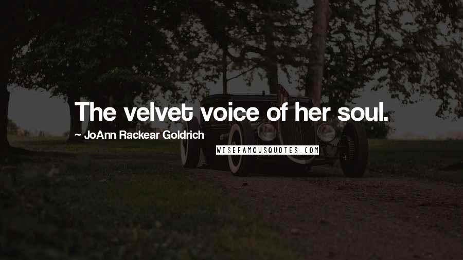JoAnn Rackear Goldrich Quotes: The velvet voice of her soul.
