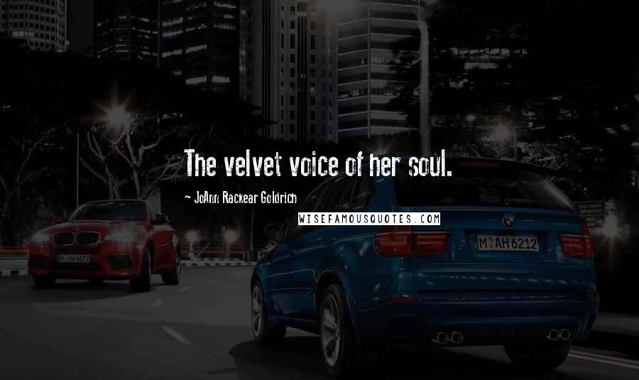 JoAnn Rackear Goldrich Quotes: The velvet voice of her soul.