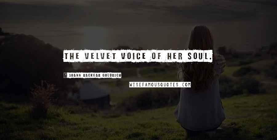 JoAnn Rackear Goldrich Quotes: The velvet voice of her soul.