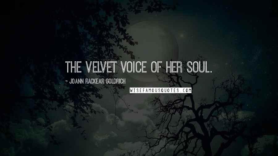 JoAnn Rackear Goldrich Quotes: The velvet voice of her soul.