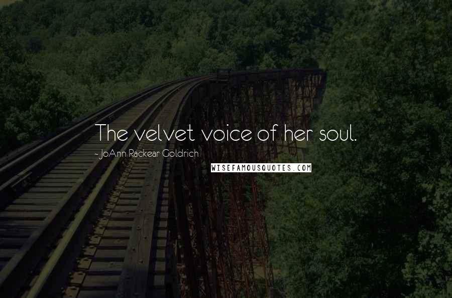 JoAnn Rackear Goldrich Quotes: The velvet voice of her soul.