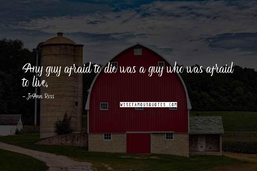 JoAnn Ross Quotes: Any guy afraid to die was a guy who was afraid to live.