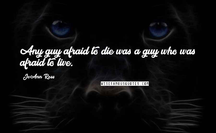 JoAnn Ross Quotes: Any guy afraid to die was a guy who was afraid to live.