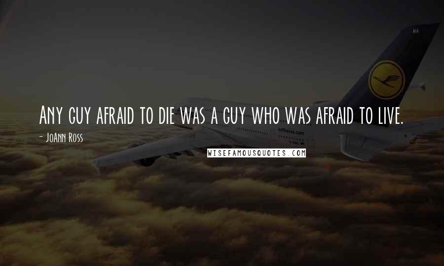 JoAnn Ross Quotes: Any guy afraid to die was a guy who was afraid to live.