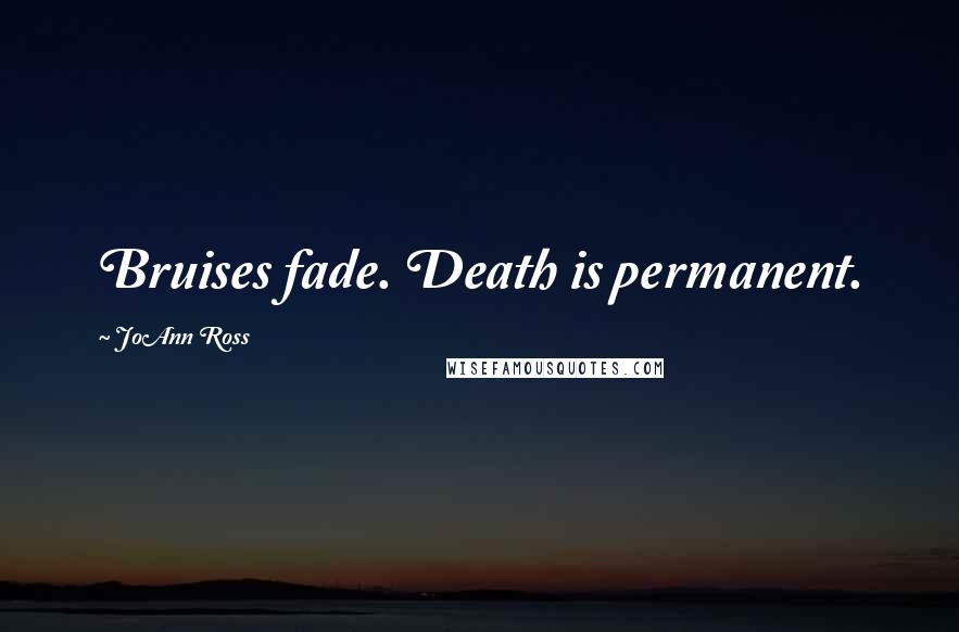 JoAnn Ross Quotes: Bruises fade. Death is permanent.