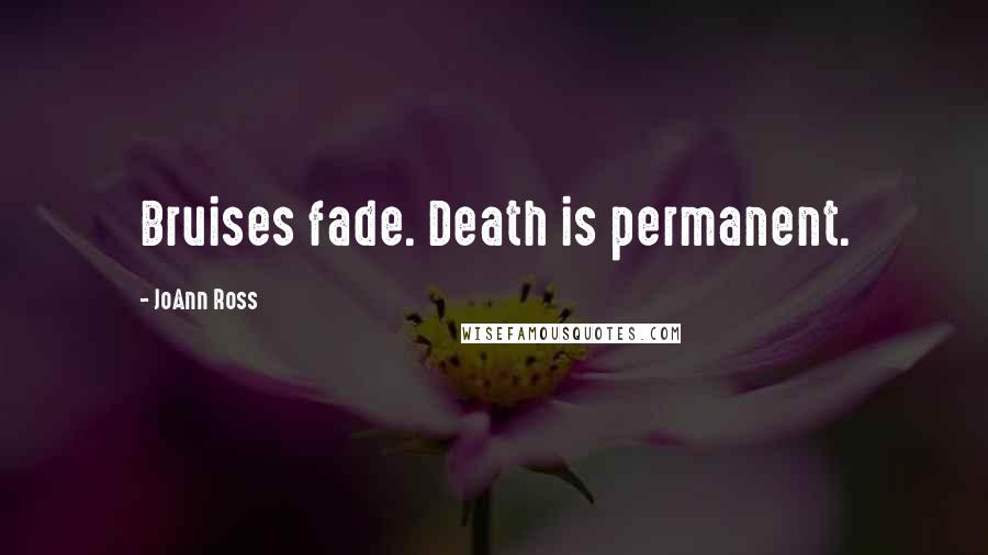 JoAnn Ross Quotes: Bruises fade. Death is permanent.