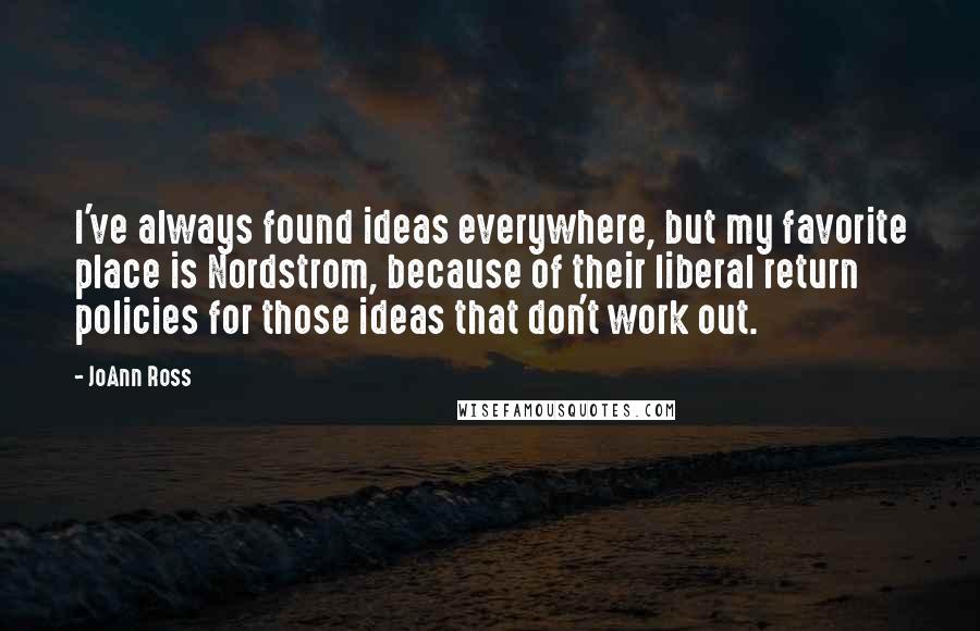 JoAnn Ross Quotes: I've always found ideas everywhere, but my favorite place is Nordstrom, because of their liberal return policies for those ideas that don't work out.
