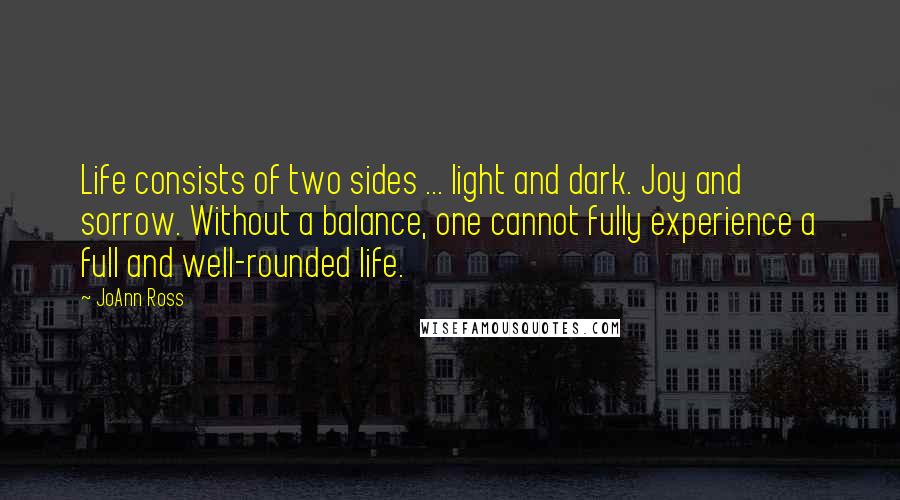 JoAnn Ross Quotes: Life consists of two sides ... light and dark. Joy and sorrow. Without a balance, one cannot fully experience a full and well-rounded life.