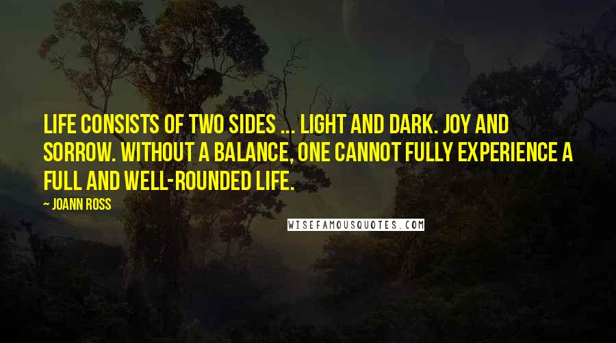 JoAnn Ross Quotes: Life consists of two sides ... light and dark. Joy and sorrow. Without a balance, one cannot fully experience a full and well-rounded life.