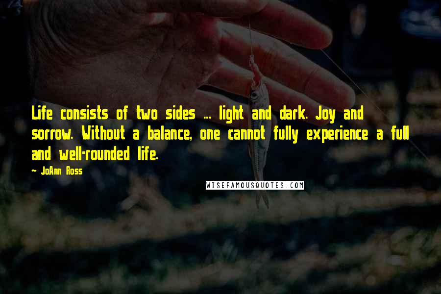 JoAnn Ross Quotes: Life consists of two sides ... light and dark. Joy and sorrow. Without a balance, one cannot fully experience a full and well-rounded life.