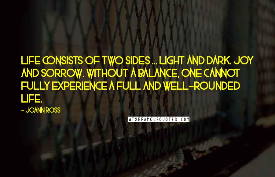 JoAnn Ross Quotes: Life consists of two sides ... light and dark. Joy and sorrow. Without a balance, one cannot fully experience a full and well-rounded life.