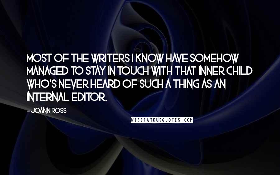 JoAnn Ross Quotes: Most of the writers I know have somehow managed to stay in touch with that inner child who's never heard of such a thing as an internal editor.