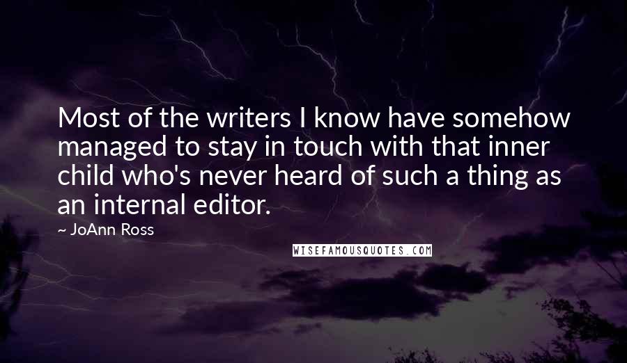 JoAnn Ross Quotes: Most of the writers I know have somehow managed to stay in touch with that inner child who's never heard of such a thing as an internal editor.
