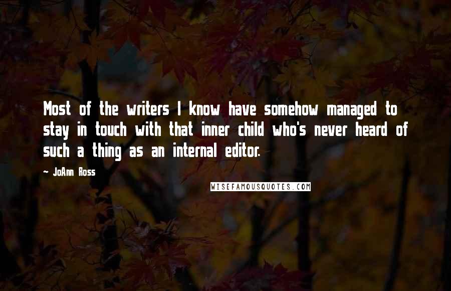 JoAnn Ross Quotes: Most of the writers I know have somehow managed to stay in touch with that inner child who's never heard of such a thing as an internal editor.