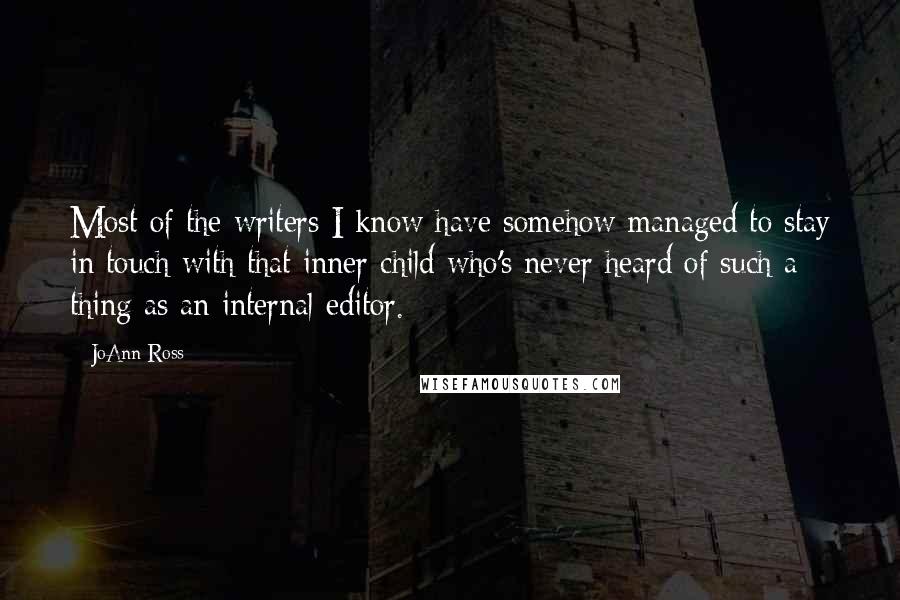 JoAnn Ross Quotes: Most of the writers I know have somehow managed to stay in touch with that inner child who's never heard of such a thing as an internal editor.