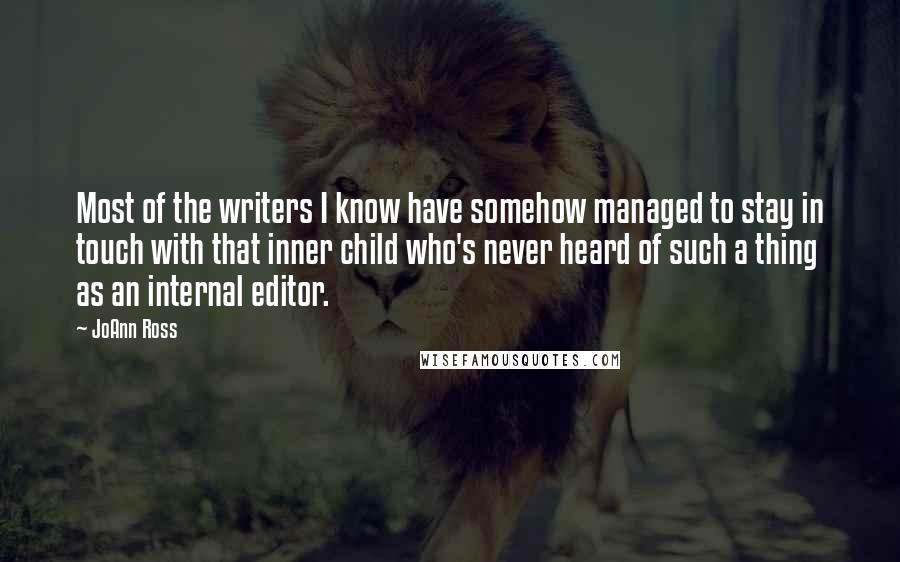 JoAnn Ross Quotes: Most of the writers I know have somehow managed to stay in touch with that inner child who's never heard of such a thing as an internal editor.