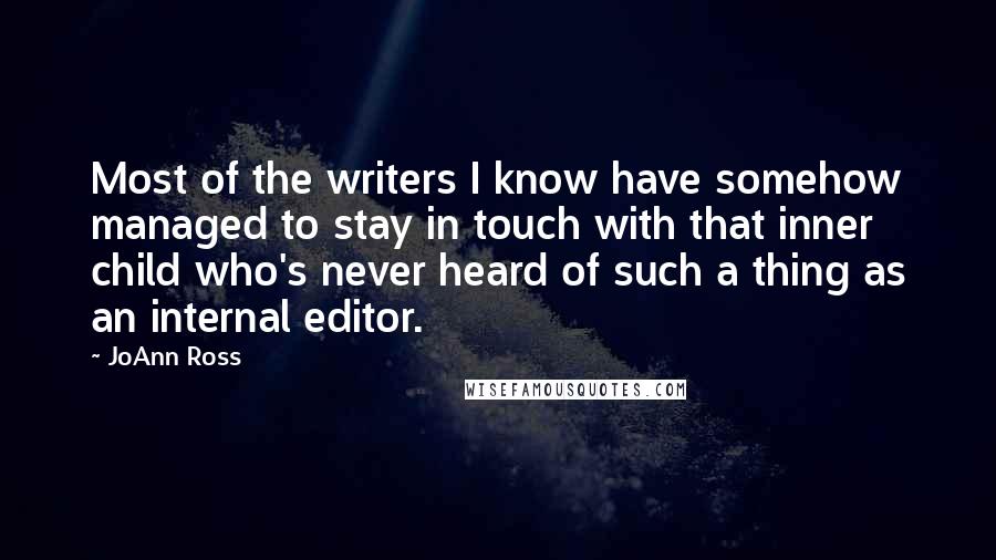 JoAnn Ross Quotes: Most of the writers I know have somehow managed to stay in touch with that inner child who's never heard of such a thing as an internal editor.