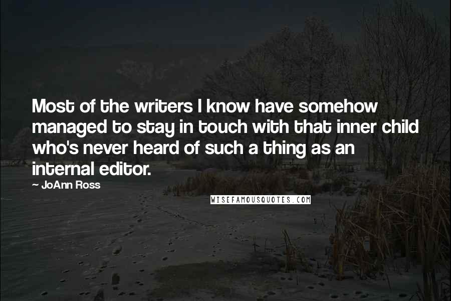 JoAnn Ross Quotes: Most of the writers I know have somehow managed to stay in touch with that inner child who's never heard of such a thing as an internal editor.