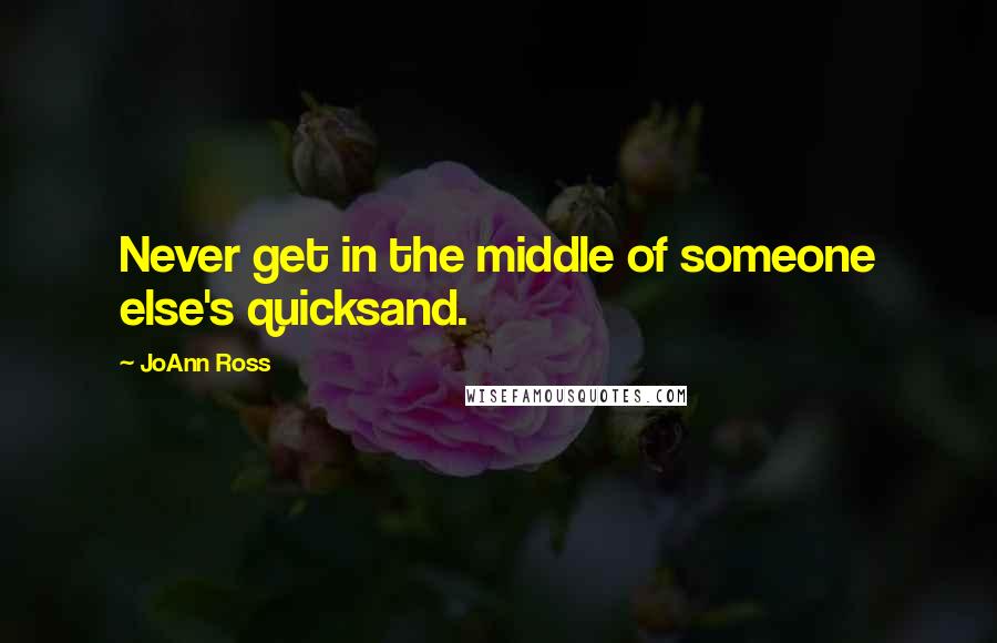 JoAnn Ross Quotes: Never get in the middle of someone else's quicksand.