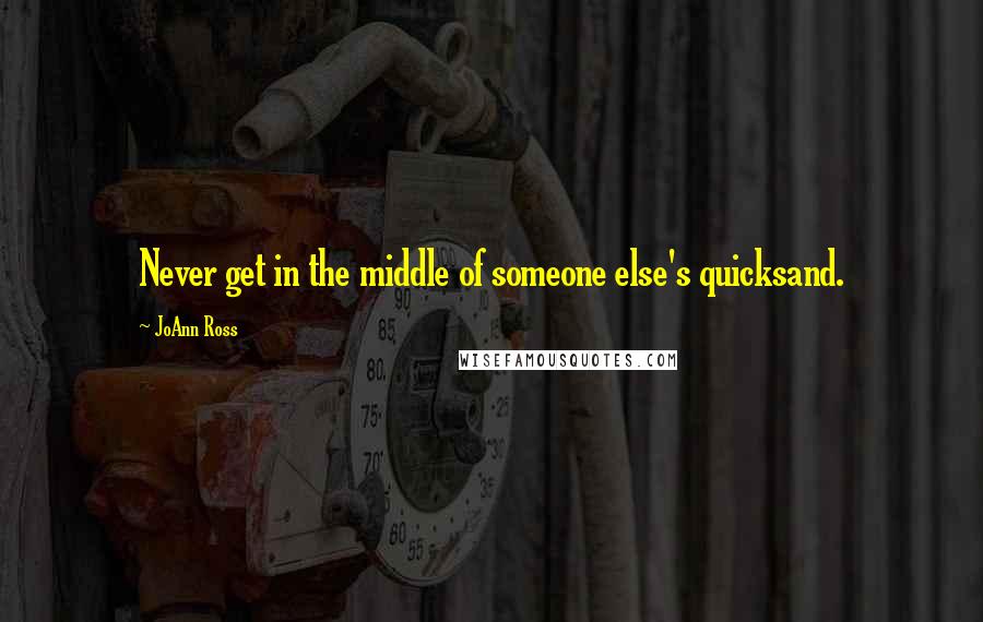 JoAnn Ross Quotes: Never get in the middle of someone else's quicksand.