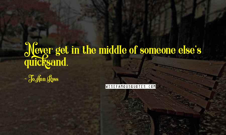 JoAnn Ross Quotes: Never get in the middle of someone else's quicksand.