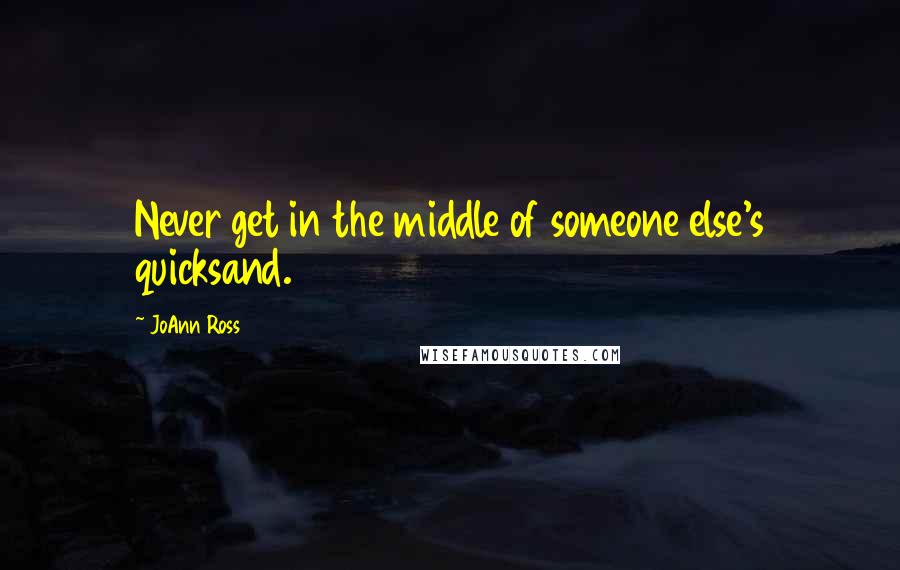 JoAnn Ross Quotes: Never get in the middle of someone else's quicksand.