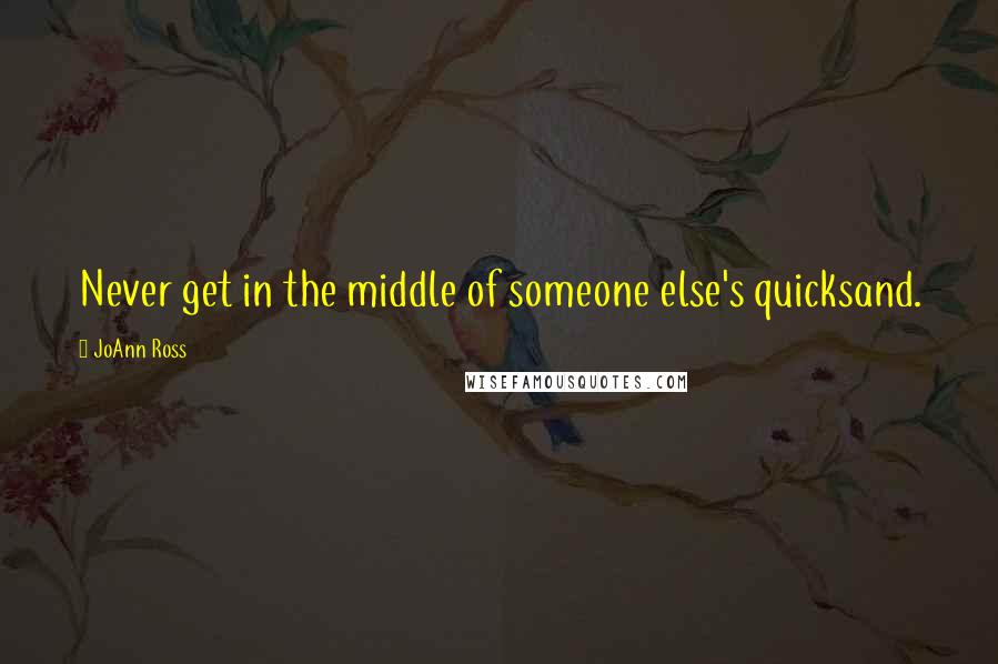 JoAnn Ross Quotes: Never get in the middle of someone else's quicksand.