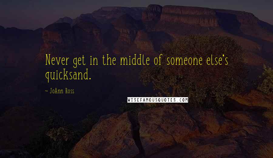 JoAnn Ross Quotes: Never get in the middle of someone else's quicksand.