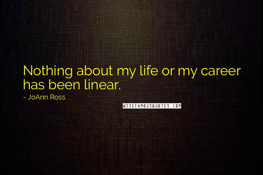 JoAnn Ross Quotes: Nothing about my life or my career has been linear.