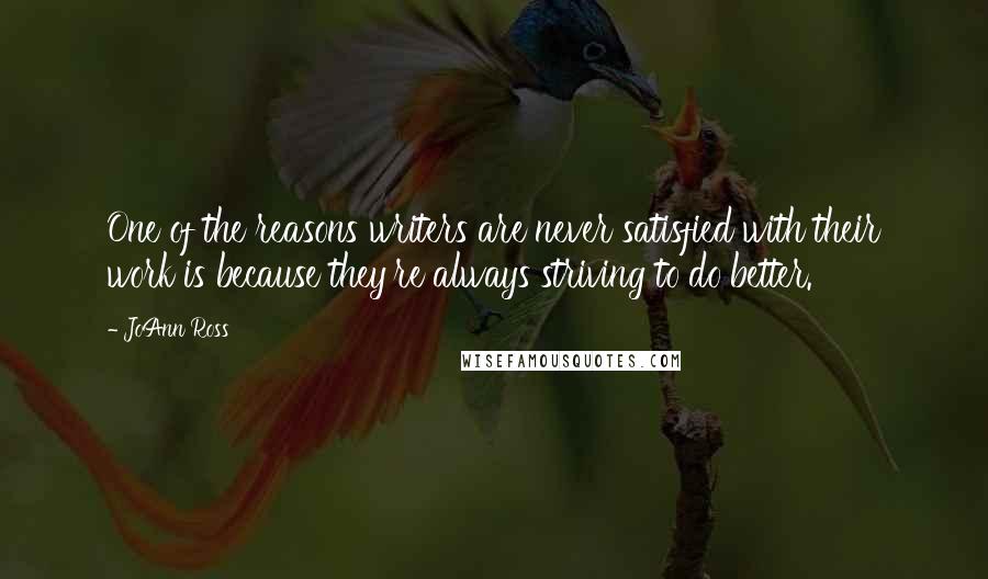 JoAnn Ross Quotes: One of the reasons writers are never satisfied with their work is because they're always striving to do better.