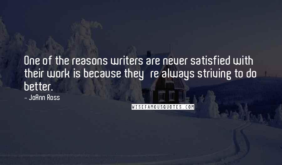 JoAnn Ross Quotes: One of the reasons writers are never satisfied with their work is because they're always striving to do better.
