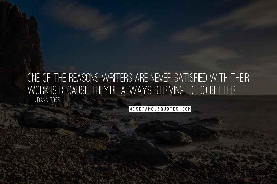 JoAnn Ross Quotes: One of the reasons writers are never satisfied with their work is because they're always striving to do better.