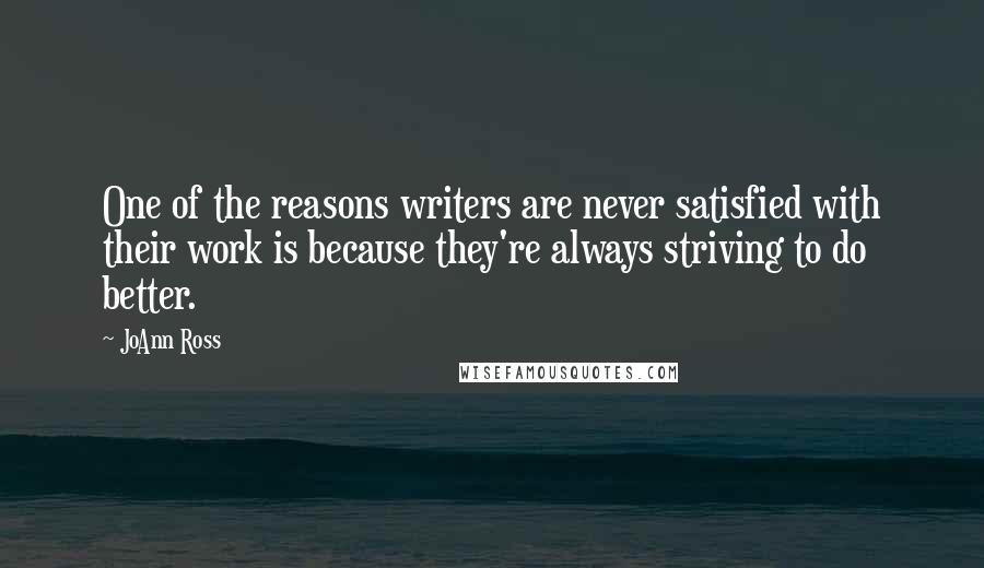 JoAnn Ross Quotes: One of the reasons writers are never satisfied with their work is because they're always striving to do better.