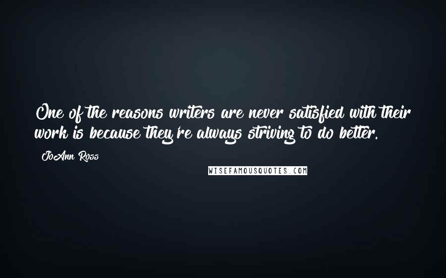 JoAnn Ross Quotes: One of the reasons writers are never satisfied with their work is because they're always striving to do better.