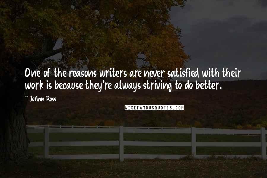 JoAnn Ross Quotes: One of the reasons writers are never satisfied with their work is because they're always striving to do better.