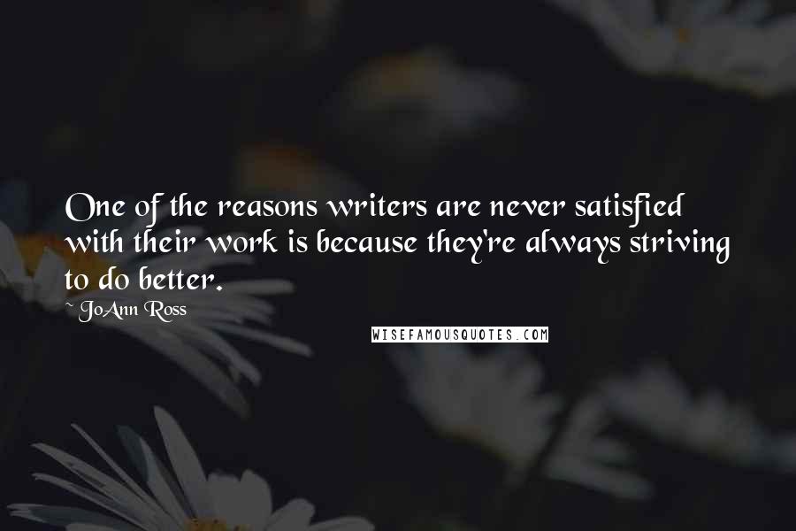 JoAnn Ross Quotes: One of the reasons writers are never satisfied with their work is because they're always striving to do better.