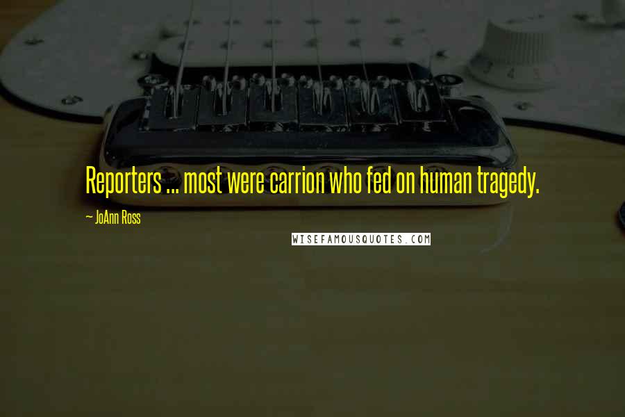 JoAnn Ross Quotes: Reporters ... most were carrion who fed on human tragedy.