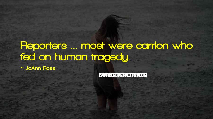 JoAnn Ross Quotes: Reporters ... most were carrion who fed on human tragedy.