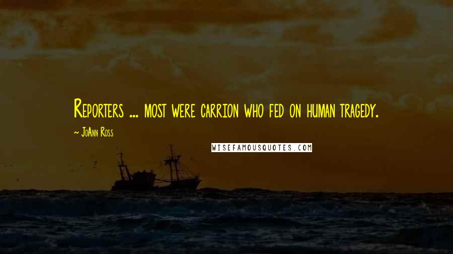 JoAnn Ross Quotes: Reporters ... most were carrion who fed on human tragedy.