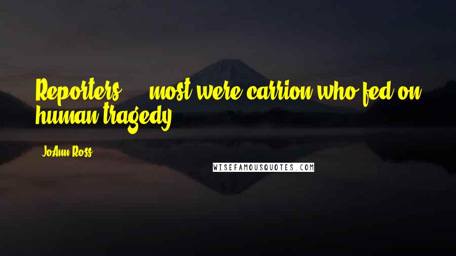 JoAnn Ross Quotes: Reporters ... most were carrion who fed on human tragedy.