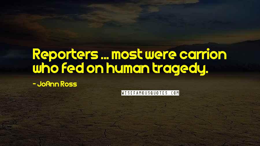 JoAnn Ross Quotes: Reporters ... most were carrion who fed on human tragedy.