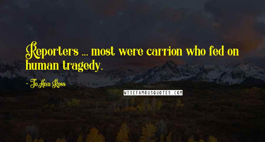 JoAnn Ross Quotes: Reporters ... most were carrion who fed on human tragedy.