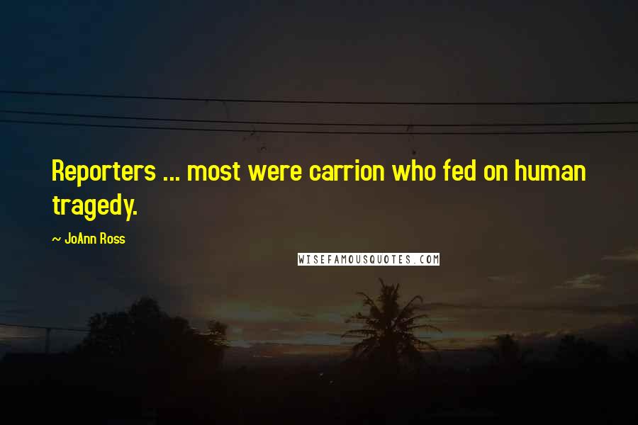 JoAnn Ross Quotes: Reporters ... most were carrion who fed on human tragedy.