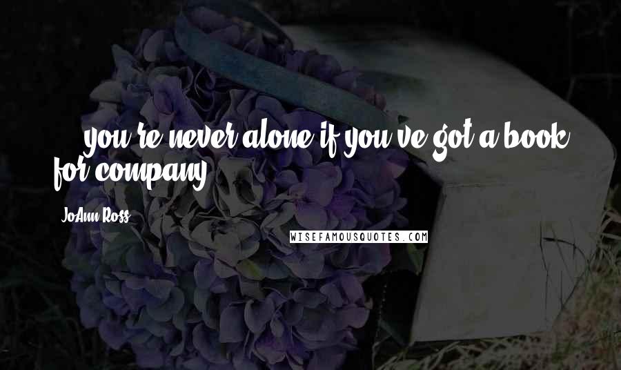 JoAnn Ross Quotes: ... you're never alone if you've got a book for company.