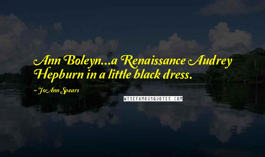 JoAnn Spears Quotes: Ann Boleyn...a Renaissance Audrey Hepburn in a little black dress.