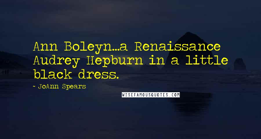 JoAnn Spears Quotes: Ann Boleyn...a Renaissance Audrey Hepburn in a little black dress.